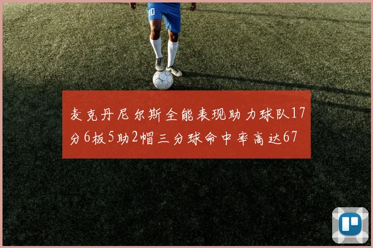 麦克丹尼尔斯全能表现助力球队17分6板5助2帽三分球命中率高达67