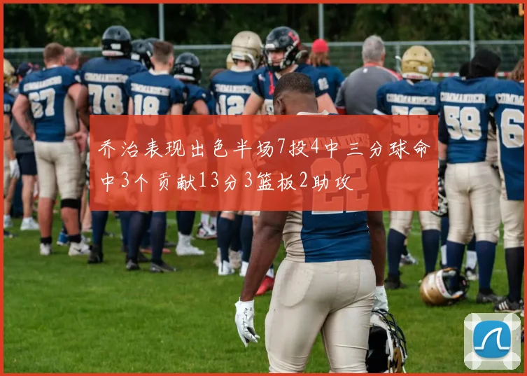 乔治表现出色半场7投4中三分球命中3个贡献13分3篮板2助攻