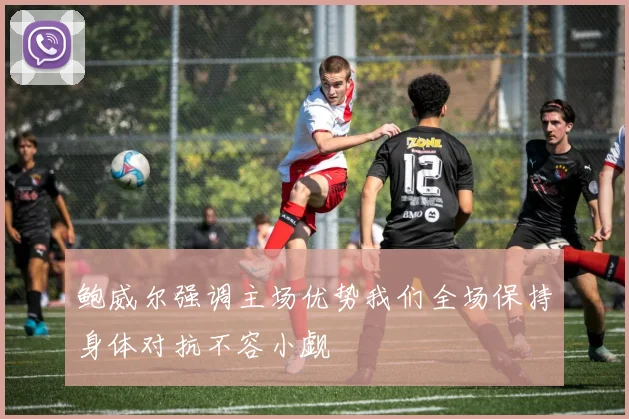 鲍威尔强调主场优势我们全场保持身体对抗不容小觑