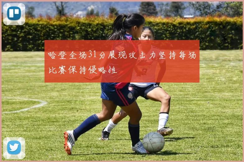 哈登全场31分展现攻击力坚持每场比赛保持侵略性
