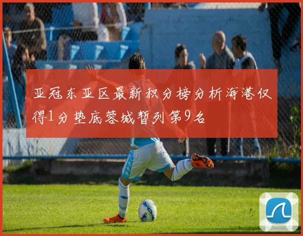 亚冠东亚区最新积分榜分析海港仅得1分垫底蓉城暂列第9名