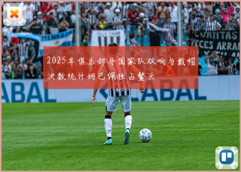 2025年俱乐部与国家队双响与戴帽次数统计姆巴佩独占鳌头