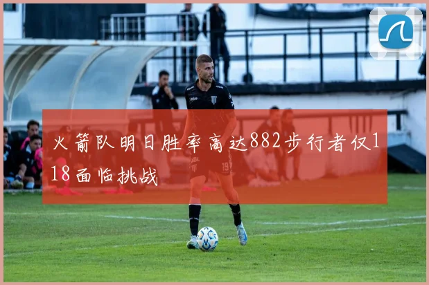 火箭队明日胜率高达882步行者仅118面临挑战