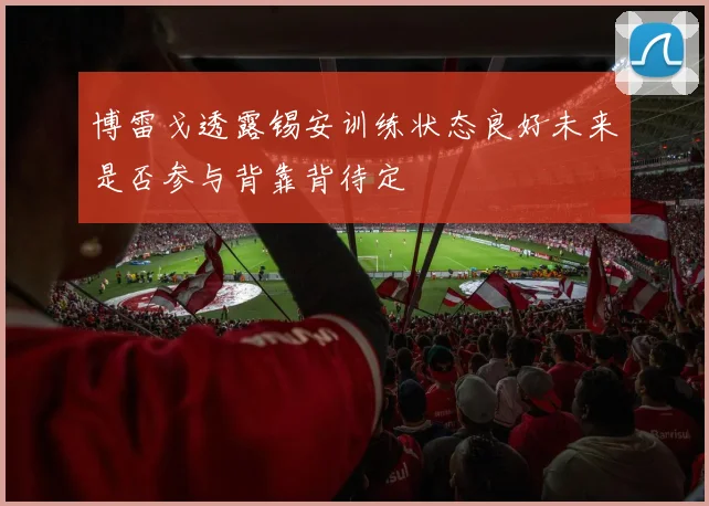 博雷戈透露锡安训练状态良好未来是否参与背靠背待定