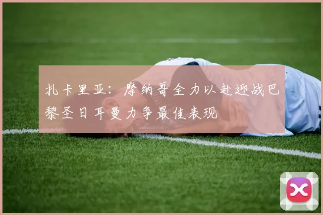 扎卡里亚：摩纳哥全力以赴迎战巴黎圣日耳曼力争最佳表现