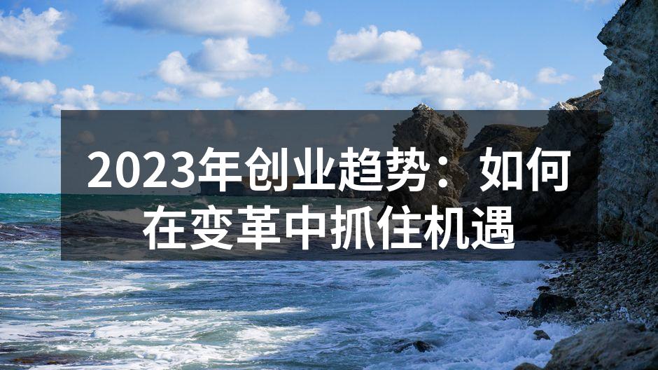 2023年创业趋势：如何在变革中抓住机遇
